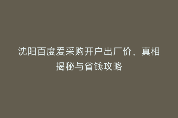 沈阳百度爱采购开户出厂价，真相揭秘与省钱攻略