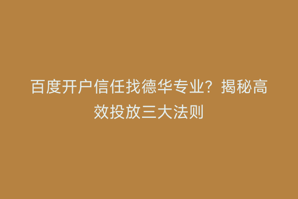 百度开户信任找德华专业？揭秘高效投放三大法则