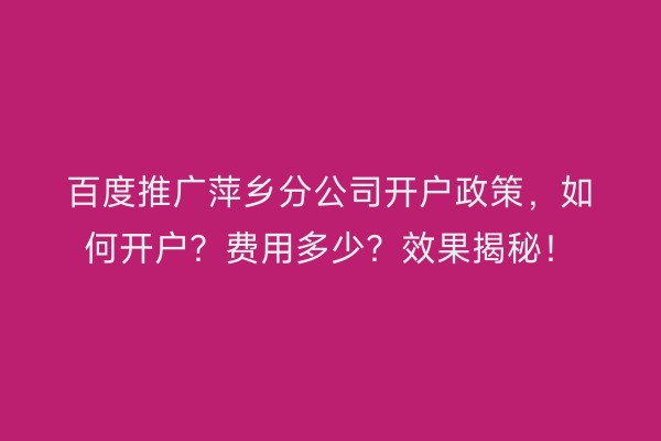 百度推广萍乡分公司开户政策，如何开户？费用多少？效果揭秘！