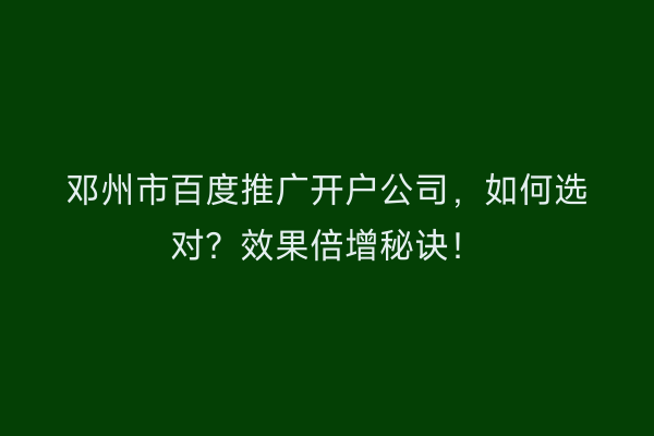 邓州市百度推广开户公司，如何选对？效果倍增秘诀！