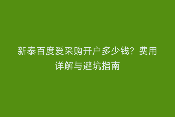 新泰百度爱采购开户多少钱？费用详解与避坑指南