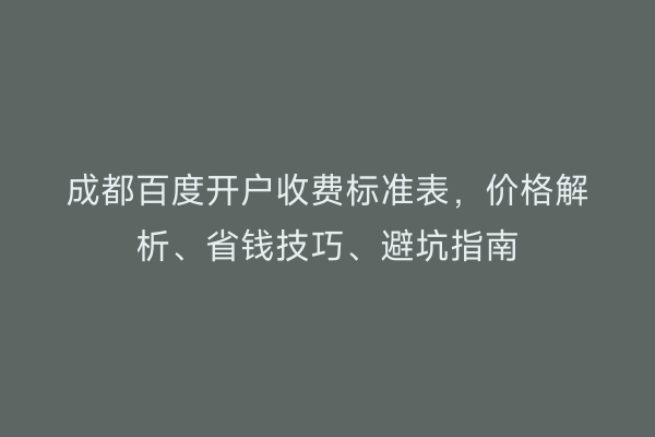 成都百度开户收费标准表，价格解析、省钱技巧、避坑指南
