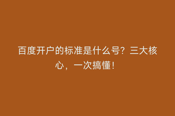百度开户的标准是什么号？三大核心，一次搞懂！