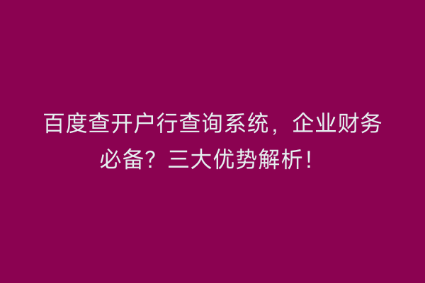 百度查开户行查询系统，企业财务必备？三大优势解析！