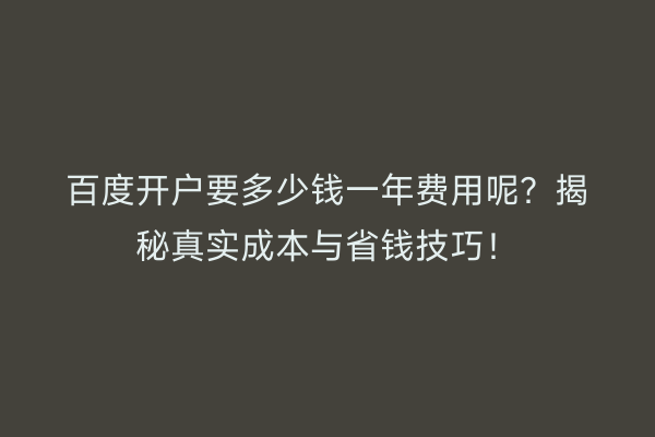 百度开户要多少钱一年费用呢？揭秘真实成本与省钱技巧！