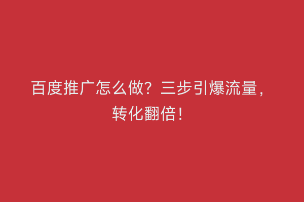 百度推广怎么做？三步引爆流量，转化翻倍！