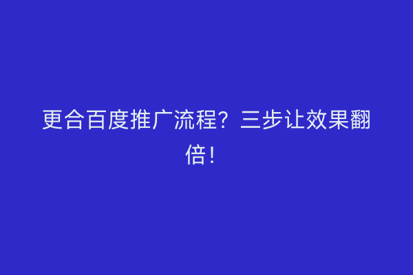 更合百度推广流程？三步让效果翻倍！