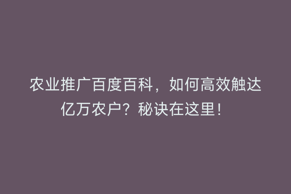 农业推广百度百科，如何高效触达亿万农户？秘诀在这里！