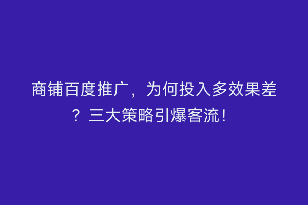 商铺百度推广，为何投入多效果差？三大策略引爆客流！