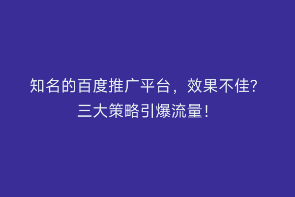 知名的百度推广平台，效果不佳？三大策略引爆流量！