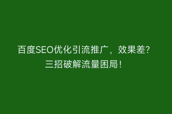 百度SEO优化引流推广，效果差？三招破解流量困局！