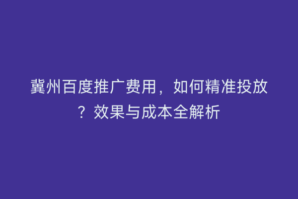 冀州百度推广费用，如何精准投放？效果与成本全解析