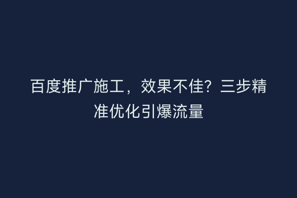 百度推广施工，效果不佳？三步精准优化引爆流量