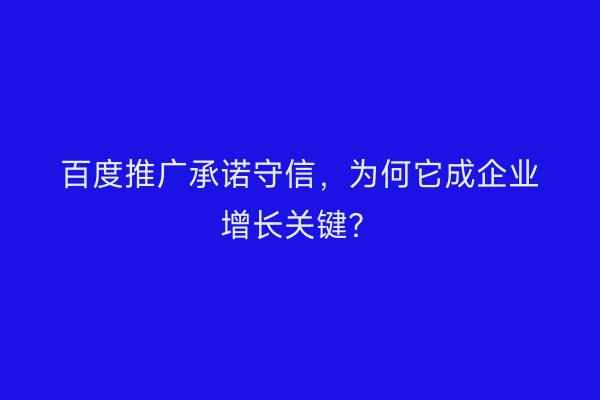 百度推广承诺守信，为何它成企业增长关键？