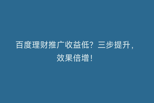 百度理财推广收益低？三步提升，效果倍增！