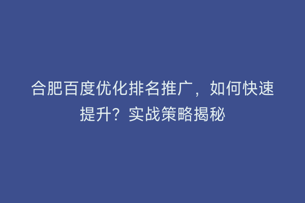 合肥百度优化排名推广，如何快速提升？实战策略揭秘