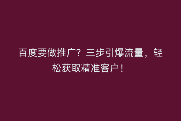 百度要做推广？三步引爆流量，轻松获取精准客户！