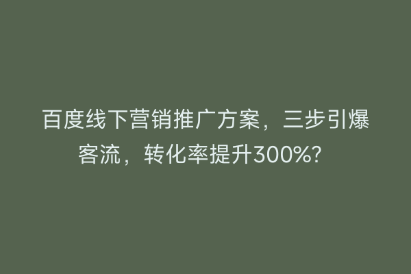 百度线下营销推广方案，三步引爆客流，转化率提升300%？