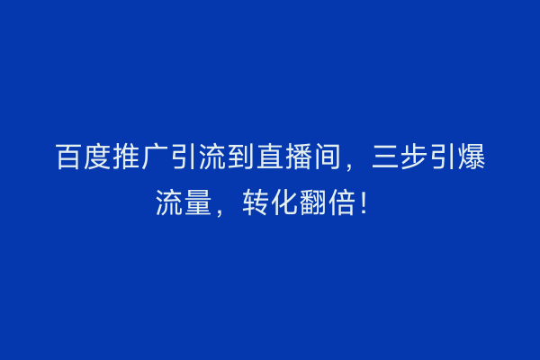 百度推广引流到直播间，三步引爆流量，转化翻倍！