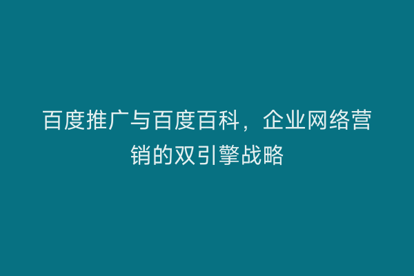 百度推广与百度百科，企业网络营销的双引擎战略