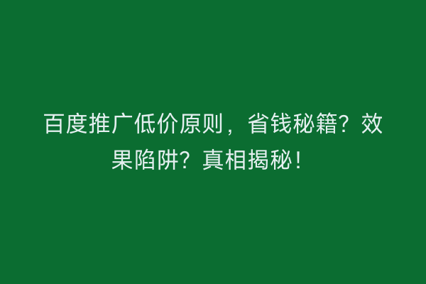 百度推广低价原则，省钱秘籍？效果陷阱？真相揭秘！