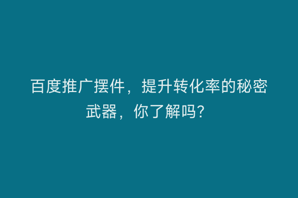 百度推广摆件，提升转化率的秘密武器，你了解吗？