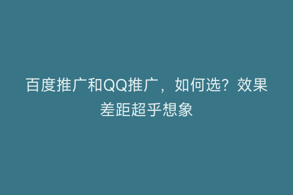 百度推广和QQ推广，如何选？效果差距超乎想象