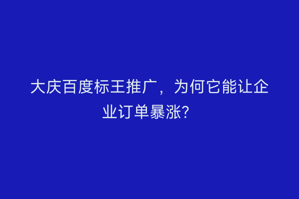 大庆百度标王推广，为何它能让企业订单暴涨？