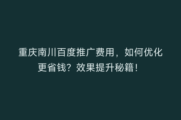重庆南川百度推广费用，如何优化更省钱？效果提升秘籍！