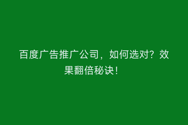 百度广告推广公司，如何选对？效果翻倍秘诀！