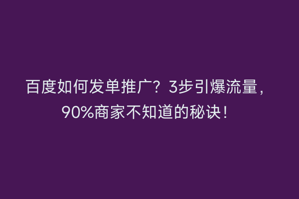 百度如何发单推广？3步引爆流量，90%商家不知道的秘诀！