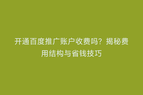 开通百度推广账户收费吗？揭秘费用结构与省钱技巧