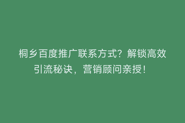 桐乡百度推广联系方式？解锁高效引流秘诀，营销顾问亲授！