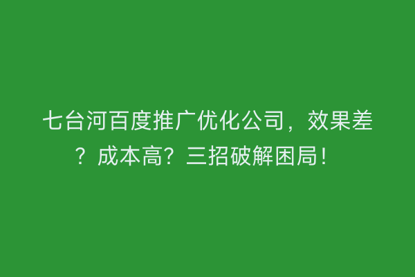 七台河百度推广优化公司，效果差？成本高？三招破解困局！