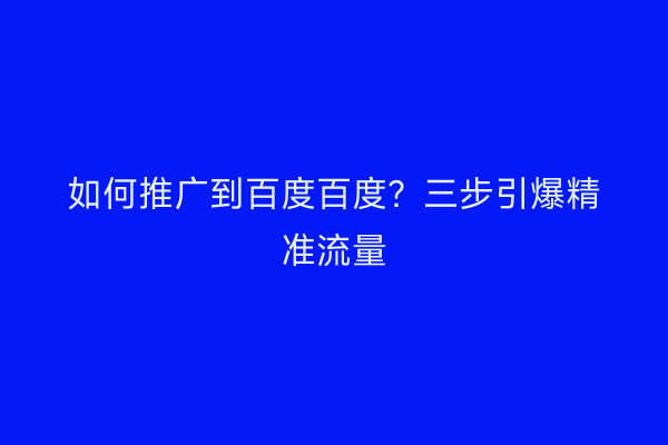 如何推广到百度百度？三步引爆精准流量