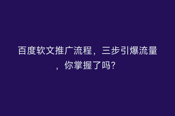 百度软文推广流程，三步引爆流量，你掌握了吗？
