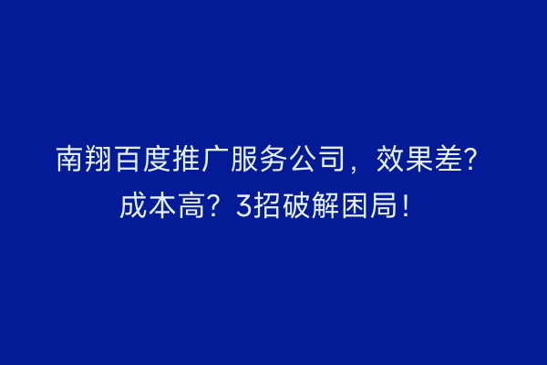 南翔百度推广服务公司，效果差？成本高？3招破解困局！