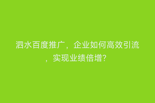 泗水百度推广，企业如何高效引流，实现业绩倍增？