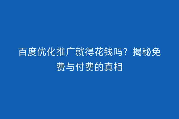 百度优化推广就得花钱吗？揭秘免费与付费的真相
