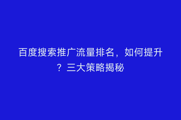 百度搜索推广流量排名，如何提升？三大策略揭秘
