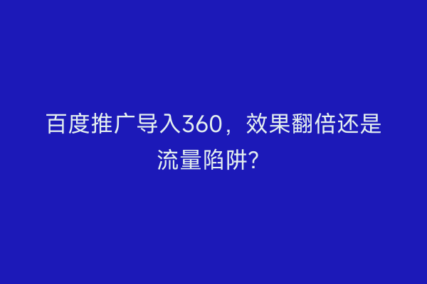 百度推广导入360，效果翻倍还是流量陷阱？