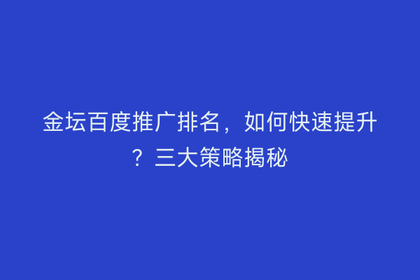 金坛百度推广排名，如何快速提升？三大策略揭秘