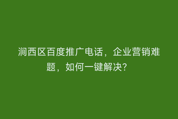 涧西区百度推广电话，企业营销难题，如何一键解决？