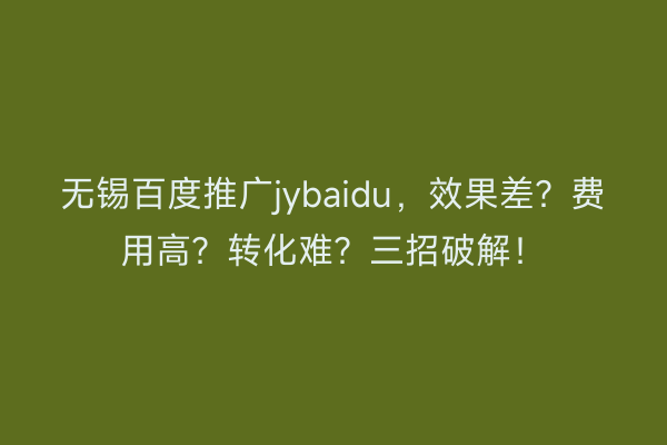 无锡百度推广jybaidu，效果差？费用高？转化难？三招破解！