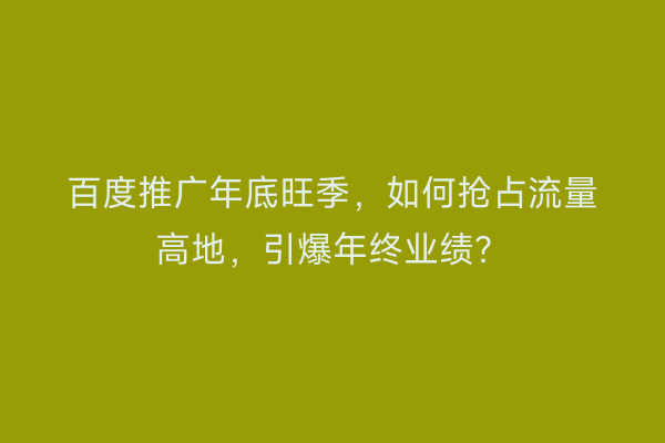 百度推广年底旺季，如何抢占流量高地，引爆年终业绩？
