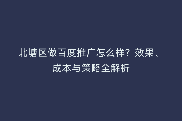 北塘区做百度推广怎么样？效果、成本与策略全解析
