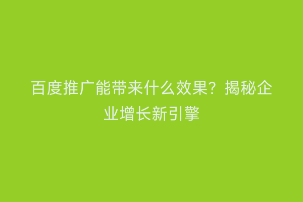 百度推广能带来什么效果？揭秘企业增长新引擎