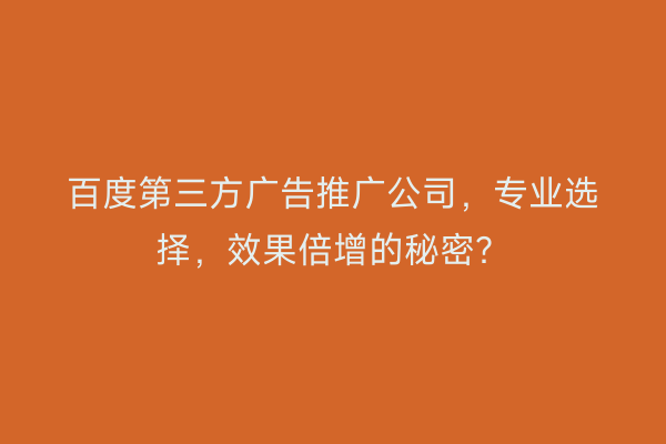 百度第三方广告推广公司，专业选择，效果倍增的秘密？