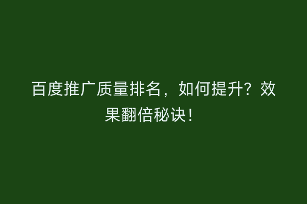 百度推广质量排名，如何提升？效果翻倍秘诀！