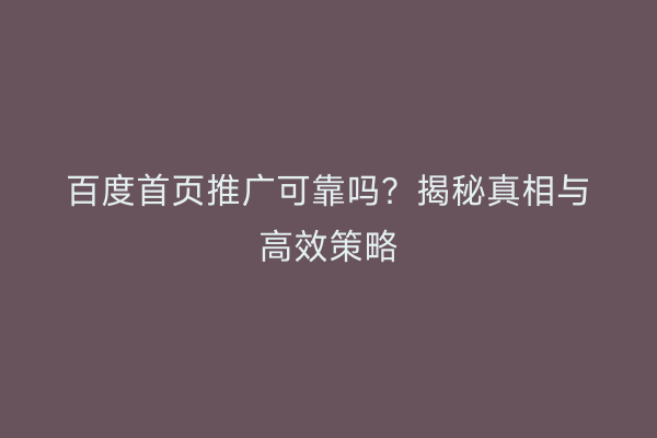 百度首页推广可靠吗？揭秘真相与高效策略